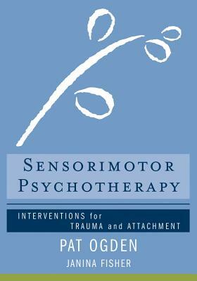 Sensorimotor Psychotherapy: Interventions for Trauma and Attachment by Janina Fisher, Pat Ogden