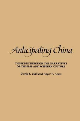 Anticipating China: Thinking Through the Narratives of Chinese and Western Culture by Roger T. Ames, David L. Hall