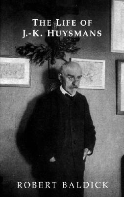 The Life of J.-K. Huysmans by Brendan King, Robert Baldick