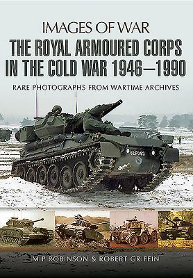 The Royal Armoured Corps in the Cold War 1946 - 1990 by M. P. Robinson, Robert Griffin