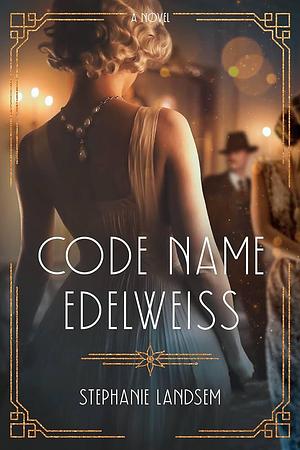 Code Name Edelweiss: A Gripping Historical Spy Novel Set in 1930s Hollywood by Stephanie Landsem, Stephanie Landsem