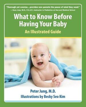 What to Know Before Having Your Baby: An Illustrated Guide by Peter Jung