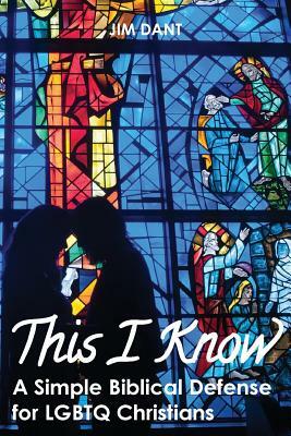 This I Know: A Simple Biblical Defense for LGBTQ Christians by Jim Dant