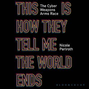 This Is How They Tell Me the World Ends by Nicole Perlroth