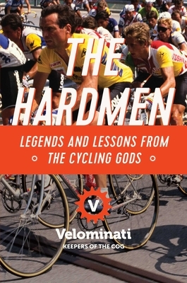 The Hardmen: Legends and Lessons from the Cycling Gods by The Velominati