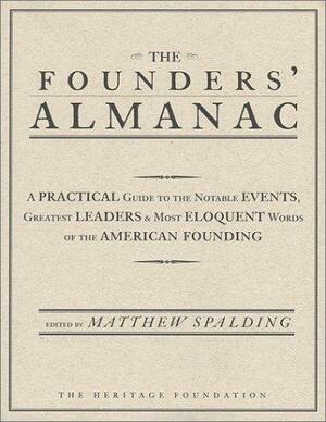 The Founders' Almanac: A Practical Guide to the Notable Events, Greatest Leaders &amp; Most Eloquent Words of the American Founding by Matthew Spalding