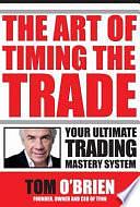 The Art of Timing the Trade: Your Ultimate Trading Mastery System by Tom O'Brien