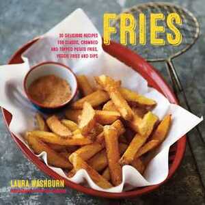 Fries: 30 delicious recipes for classic, crumbed and topped potato and veggie fries plus dips by Steve Painter, Laura Washburn Hutton