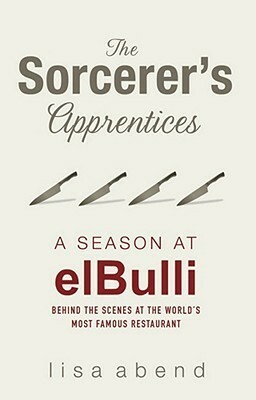 The Sorcerer's Apprentices: A Season at El Bulli by Lisa Abend