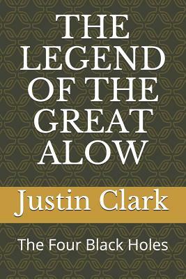 The Legend of the Great Alow: The Four Black Holes by Justin Clark
