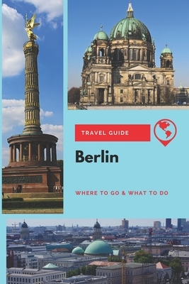 Berlin Travel Guide: Where to Go & What to Do by Thomas Lee
