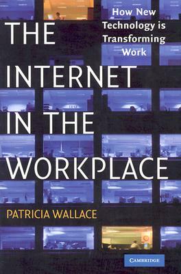 The Internet in the Workplace: How New Technology Is Transforming Work by Patricia Wallace