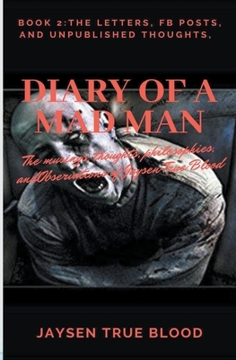 Diary Of A Madman, Book 2: The Letters, FB Posts, And Unpublished Thoughts by Jaysen True Blood