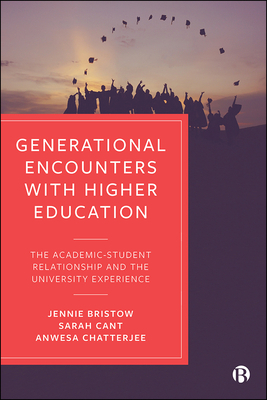 Generational Encounters with Higher Education: The Academic-Student Relationship and the University Experience by Sarah Cant, Jennie Bristow, Anwesa Chatterjee