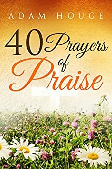 40 Prayers Of Praise by Adam Houge