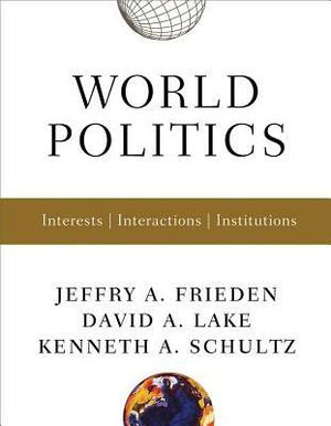 World Politics: Interests, Interactions, Institutions by Jeffry A. Frieden, Kenneth A. Schultz, David A. Lake