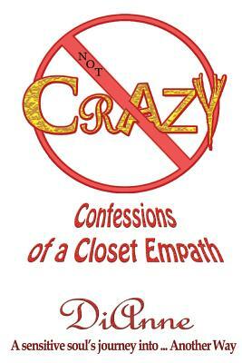 Not Crazy: Confessions of a Closet Empath by Dianne