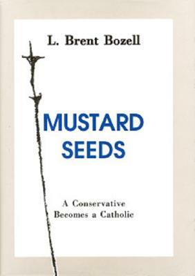 Mustard Seeds: A Conservative Becomes a Catholic by L. Brent Bozell