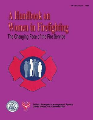 The Changing Face of the Fire Service: A Handbook on Women in Firefighting by Federal Emergency Management Agency, U. S. Fire Administration