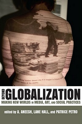 Beyond Globalization: Making New Worlds in Media, Art, and Social Practices by 