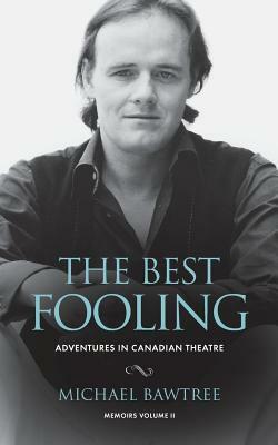 The Best Fooling: Adventures in Canadian Theatre by Michael Bawtree