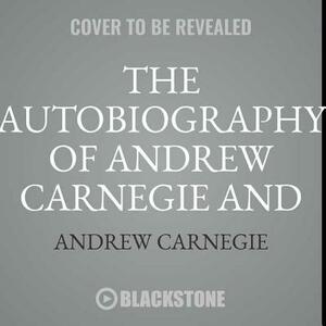 The Autobiography of Andrew Carnegie and the Gospel of Wealth by Andrew Carnegie