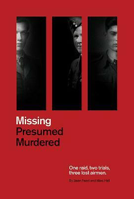 Missing Presumed Murdered: One Raid, Two Trials, Three Lost Airmen by Marc Hall, Sean Feast