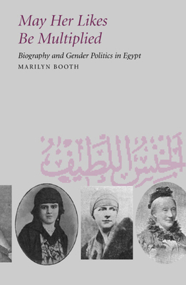 May Her Likes Be Multiplied: Biography and Gender Politics in Egypt by Marilyn Booth