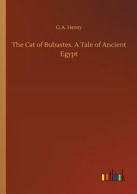 The Cat of Bubastes. a Tale of Ancient Egypt by G.A. Henty