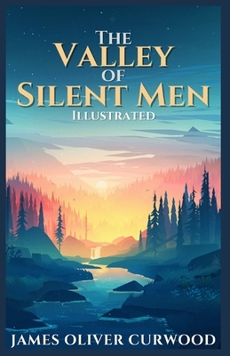 The Valley of Silent Men: Illustrated by James Oliver Curwood
