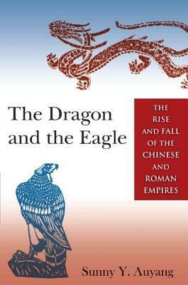 The Dragon and the Eagle: The Rise and Fall of the Chinese and Roman Empires by Sunny Y. Auyang