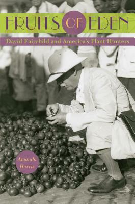 Fruits of Eden: David Fairchild and America's Plant Hunters by Amanda Harris