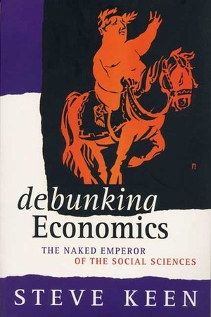 Debunking Economics: The Naked Emperor of the Social Sciences by Steve Keen