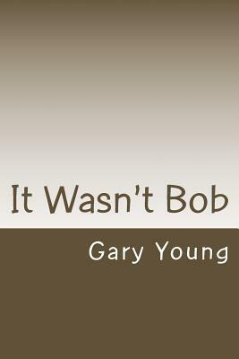 It Wasn't Bob by Gary Young