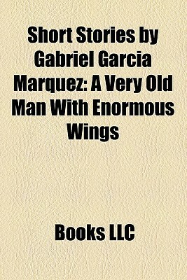 Short Stories by Gabriel García Márquez: A Very Old Man With Enormous Wings (Study Guide) by Books LLC