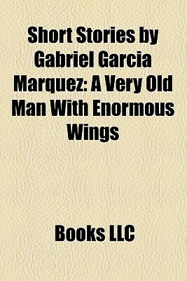 Short Stories by Gabriel García Márquez: A Very Old Man With Enormous Wings (Study Guide) by Books LLC