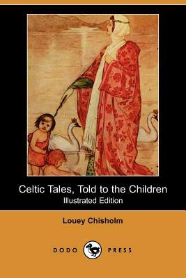 Celtic Tales, Told to the Children (Illustrated Edition) (Dodo Press) by Louey Comp Chisholm