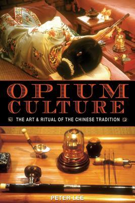 Opium Culture: The Art and Ritual of the Chinese Tradition by Peter Lee