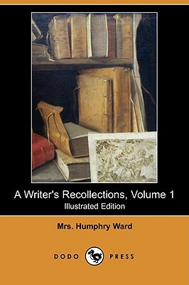 A Writer's Recollections, Volume 1 (Illustrated Edition) (Dodo Press) by Mrs Humphry Ward