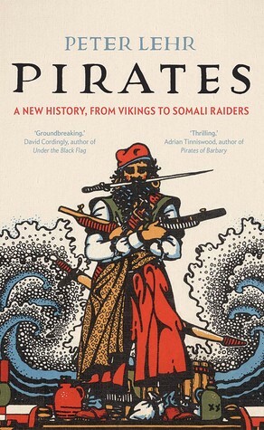 Pirates: A New History, from Vikings to Somali Raiders by Peter Lehr