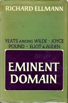 Eminent Domain: Yeats Among Wilde, Joyce, Pound, Eliot & Auden by Richard Ellmann