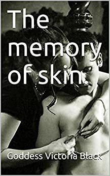 The memory of skin by Goddess Victoria Black