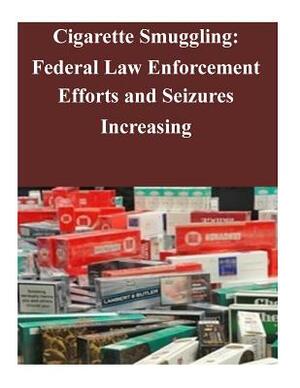 Cigarette Smuggling: Federal Law Enforcement Efforts and Seizures Increasing by Government Accountability Office