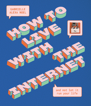 How to Live with the Internet and Not Let It Run Your Life by Gabrielle Alexa Noel