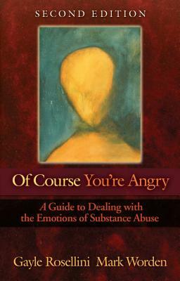 Of Course You're Angry: A Guide to Dealing with the Emotions of Substance Abuse by Gayle Rosellini, Mark Worden