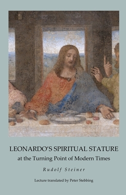 Leonardo's Spiritual Stature: at the Turning Point of Modern Times by Rudolf Steiner