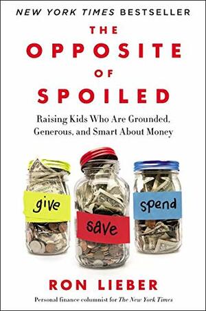 The Opposite of Spoiled: Raising Kids Who Are Grounded, Generous, and Smart About Money by Ron Lieber