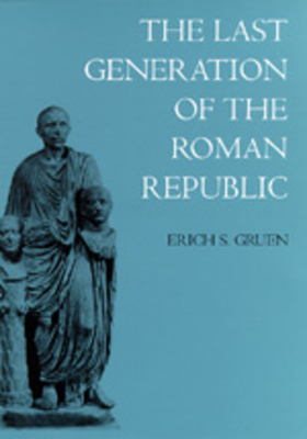 The Last Generation of the Roman Republic by Erich S. Gruen