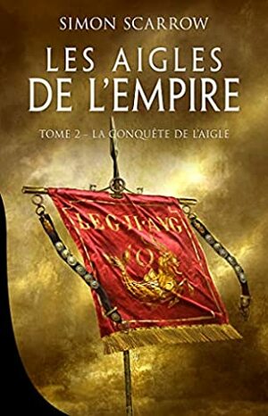 La Conquête de l'Aigle: Les Aigles de l'Empire, T2 by Simon Scarrow, Benoît Domis