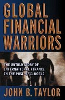 Global Financial Warriors: The Untold Story of International Finance in the Post-9/11 World by John Brian Taylor